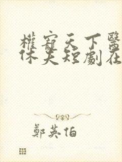 权宠天下医妃要休夫短剧在线看