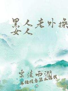 黑人老外操亚洲女人