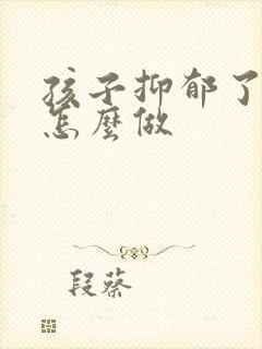 孩子抑郁了父母怎么做