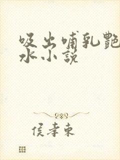 吸出哺乳艳妇奶水小说
