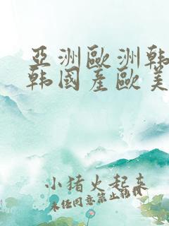 亚洲欧洲韩国日韩国产欧美