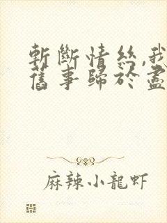 斩断情丝,我与旧事归于尽短剧大结局