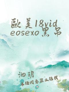 欧美18videosexo黑吊