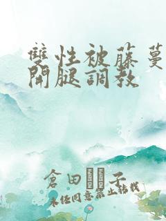 双性被藤蔓迫张开腿调教