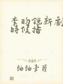 李昀锐新剧什么时候播