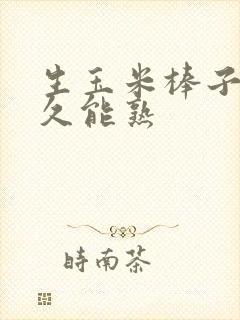 生玉米棒子煮多久能熟