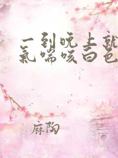 一到晚上就咳嗽气喘咳白色泡沫痰