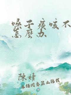 嗓子痰咳不出来怎么办