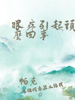 眼疼引起头疼怎么回事