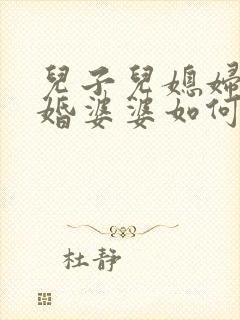 儿子儿媳妇闹离婚婆婆如何劝说