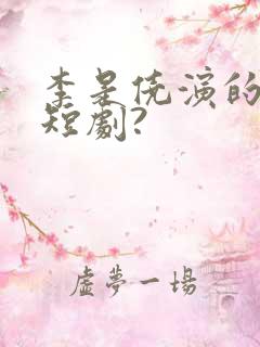李是侥演的哪些短剧?