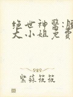 绝世神医:腹黑大小姐免费看