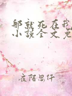 那就死在我怀里小说全文免费阅读