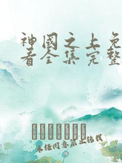 神国之上免费观看全集完整版