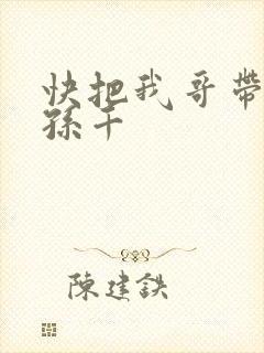 快把我哥带走 孙千