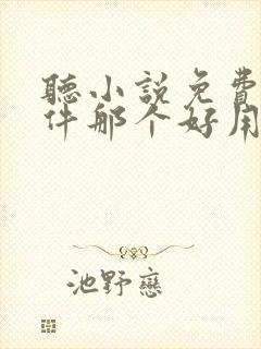 听小说免费的软件那个好用