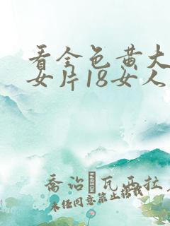 看全色黄大色黄女片18女人