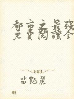 都市之最强狂兵免费阅读全本