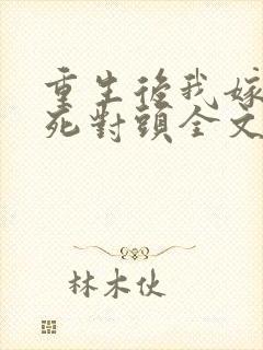 重生后我嫁给了死对头全文免费阅读