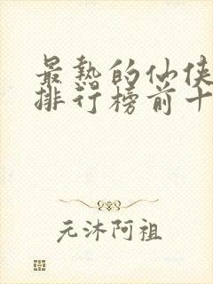 最热的仙侠手游排行榜前十名