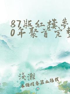 87版红楼梦30年聚首完整视频 87版红楼梦30年聚首完整视频