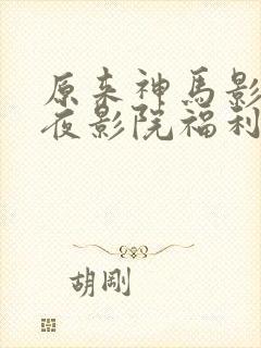 原来神马影院午夜影院福利片