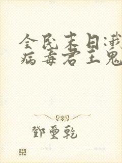 全民末日:我,病毒君王鬼神阎罗的免费阅读