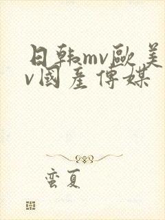 日韩mv欧美mv国产传媒