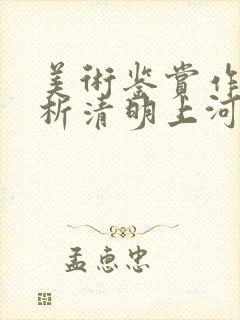 美术鉴赏作品赏析清明上河图