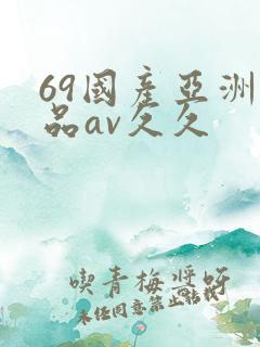 69国产亚洲精品av久久