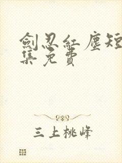 剑忍红尘短剧全集免费
