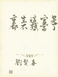 重生这官是一天都不想当了