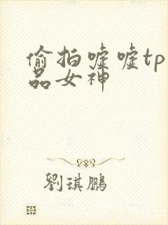偷拍嘘嘘tp精品女神