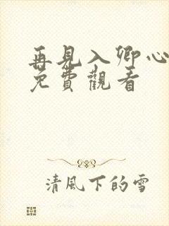 再见入卿心短剧免费观看 再见入卿心短剧免费观看