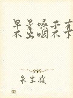 早晨嗓子有痰咳不出咽不下怎么办