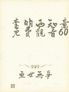 李明西知意短剧免费观看60集免费
