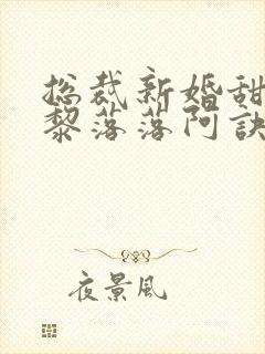 总裁新婚甜如蜜黎落落阿诀免费完整版