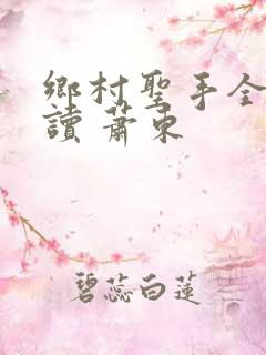 乡村圣手全文阅读 萧东