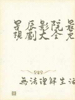 星辰影院最新电视剧大全免费观看