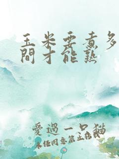 玉米要煮多长时间才能熟