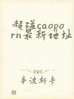 超碰caoporn最新地址进入