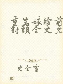 重生嫁给前夫死对头全文免费阅读