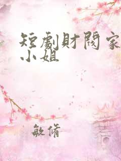 短剧财阀家的大小姐