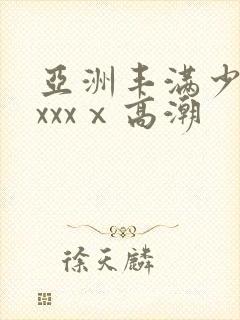 亚洲丰满少妇xxxxⅹ高潮