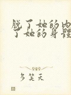 脱了她的内裤进了她的身体