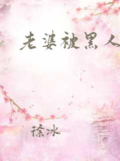 老婆被黑人操了