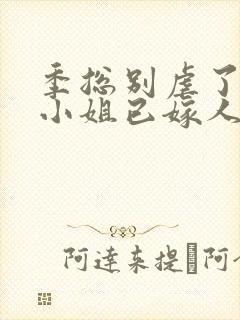 季总别虐了 舒小姐已嫁人