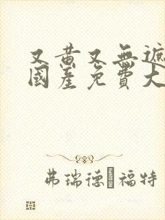又黄又无遮挡的国产免费大片