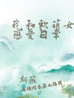 我和软萌女友的恋爱日常