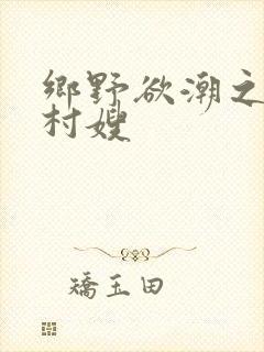 乡野欲潮之绝色村嫂